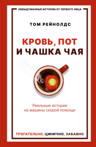 Кровь, пот и чашка чая. Реальные истории из машины скорой помощи. Рейнолдс Т.