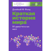 Краткая история мира. 50 удивительных мест. . Филд Д..