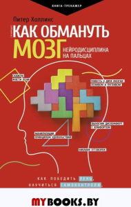 Как обмануть мозг. Нейродисциплина на пальцах. Холлинс П.