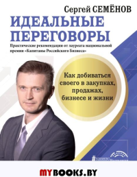 Идеальные переговоры. Как добиваться своего в закупках, продажах, бизнесе и жизни. Семенов С.В.