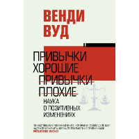 Привычки хорошие, привычки плохие. Наука о позитивных изменениях. . Вуд В..