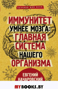 Иммунитет умнее мозга: главная система нашего организма. Качаровский Е.