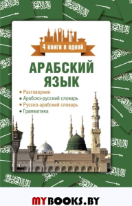 Арабский язык. 4 книги в одной: разговорник, арабско-русский словарь, русско-арабский словарь, грамматика. Шаряфетдинов Р.Х.