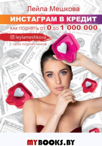 Инстаграм в кредит: как поднять от 0 до 1000000. Мешкова Л.В.