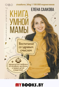 Книга умной мамы. Воспитание со здравым смыслом + юридические лайфхаки по пособиям, выплатам, правам детей и родителей. Саакова Елена