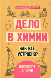 Дело в химии. Как все устроено?. Алончи Д.