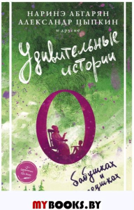 Удивительные истории о бабушках и дедушках. Абгарян Н., Цыпкин А.Е. и др.