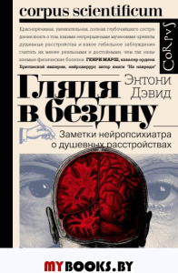 Глядя в бездну. Заметки нейропсихиатра о душевных расстройствах. Дэвид Э.