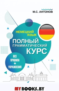 Немецкий язык. Все правила + упражнения. Полный грамматический курс. Антонов М.С.