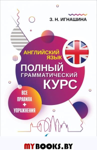 Английский язык. Все правила + упражнения. Полный грамматический курс. Игнашина З.Н.