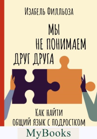 Мы не понимаем друг друга. Как найти общий язык с подростком. Филльоза И.