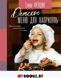 Детское меню для капризуль. Книга от мамы, которая любит готовить. Фенцик Е.М.