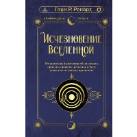 Исчезновение Вселенной. Откровенный разговор об иллюзиях, прошлых жизнях, религии, сексе, политике и чудесах прощения. Ренард Г.