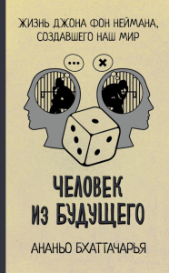 Человек из будущего. Жизнь Джона фон Неймана, создавшего наш мир. Бхаттачарья А.