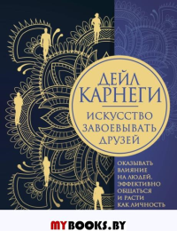 Искусство завоевывать друзей, оказывать влияние на людей, эффективно общаться и расти как личность. Карнеги Д.