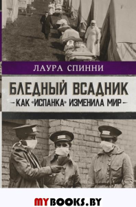 Бледный всадник: как «испанка» изменила мир. . Спинни Л..