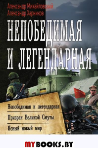 Непобедимая и легендарная. Михайловский А.Б., Харников А.П.