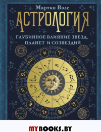 Астрология. Глубинное влияние звезд, планет и созвездий. Космограмма: составление и трактовка. Вэлс Мартин