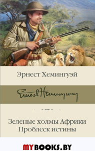 Зеленые холмы Африки; Проблеск истины. Хемингуэй Э.