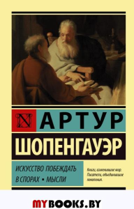 Искусство побеждать в спорах. Мысли. Шопенгауэр А.