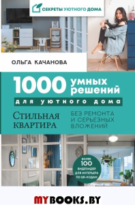 1000 умных решений для уютного дома. Стильная квартира без ремонта и серьезных вложений. Качанова О.С.