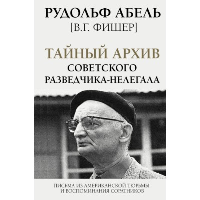 Тайный архив советского разведчика-нелегала. . Абель Рудольф [В.Г. Фишер].