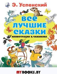 Все лучшие сказки.Иллюстрации В. Чижикова. Успенский Э.Н.