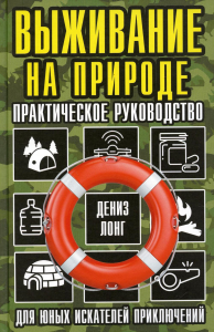 Выживание на природе. Практическое руководство для юных искателей приключений. Лонг Д.