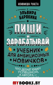 Пиши и зарабатывай: что делает книгу успешной, а автора — знаменитым. Учебник для амбициозных новичков. . Барякина Э.В..