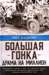 Большая гонка: драма на миллион. Легендарная история о том, как еврейский гонщик, американская наследница и французское авто посрамили гитлеровских асов. . Баскомб Н..