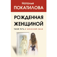 Рожденная женщиной. Твой путь к женской силе. Покатилова Н.А.