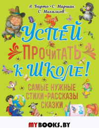 Успей прочитать к школе! Самые нужные стихи, рассказы, сказки. Михалков С.В.,Барто А.Л., Маршак С.Я.