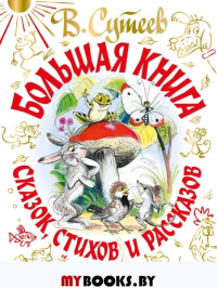 Большая книга сказок, стихов и рассказов. . Сутеев В.Г., Барто А.Л., Маршак С.Я., С. Михалков, Чуковский К.И..