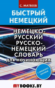 Быстрый немецкий. Немецко-русский русско-немецкий словарь для начинающих. С произношением. Матвеев С.А.