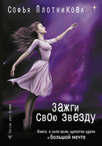 Зажги свою звезду. Книга о силе воли, щепотке удачи и большой мечте. Плотникова Софья