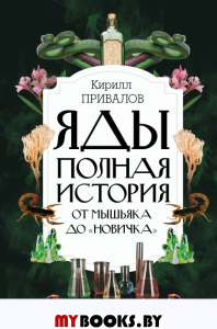 Яды: Полная история. От мышьяка до "Новичка". . Привалов К.Б..