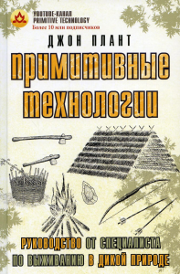 Примитивные технологии. Руководство от специалиста по выживанию в дикой природе. Плант Д.