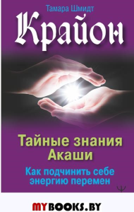 Крайон. Тайные знания Акаши. Как подчинить себе энергию перемен