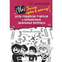 (Не) Зачем идти в школу? Дети, родители, учителя и нерешенные школьные вопросы. . Зицер Дима. Изд.2, доп.