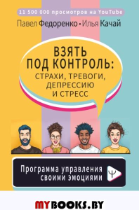 Взять под контроль: страхи, тревоги, депрессию и стресс. Программа управления своими эмоциями. Федоренко П.А., Качай И.С.