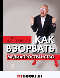 Как взорвать медиапространство. Искусство PR. Масленников Р.М.