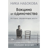 Вакцина от одиночества. Истории, вправляющие мозги. Полная версия. Набокова Ника