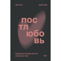 Постлюбовь. Будущее человеческих интимностей. Вилисов В.