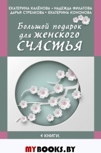 Большой подарок для женского счастья. 4 книги, которые превращают мечты в реальность. Калёнова Екатерина, Филатова Надежда, Стрелкова Дарья, Кононова Екатерина