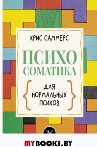 Психосоматика для нормальных психов. Саммерс К.