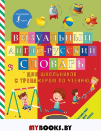 Визуальный англо-русский словарь для школьников с тренажером по чтению. .