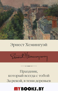 Праздник, который всегда с тобой. За рекой, в тени деревьев. Хемингуэй Э.