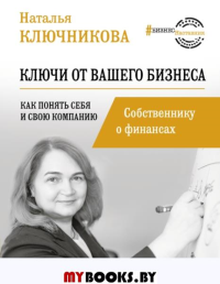 Ключи от вашего бизнеса. Собственнику о финансах. . Ключникова Н.В..