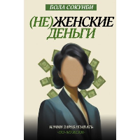 Неженские деньги: начни зарабатывать "по-мужски". Сокунби Б.