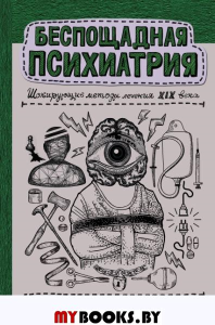 Беспощадная психиатрия: шокирующие методы лечения XIX века. . Филиппов Д.С..